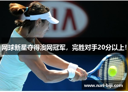 网球新星夺得澳网冠军，完胜对手20分以上！